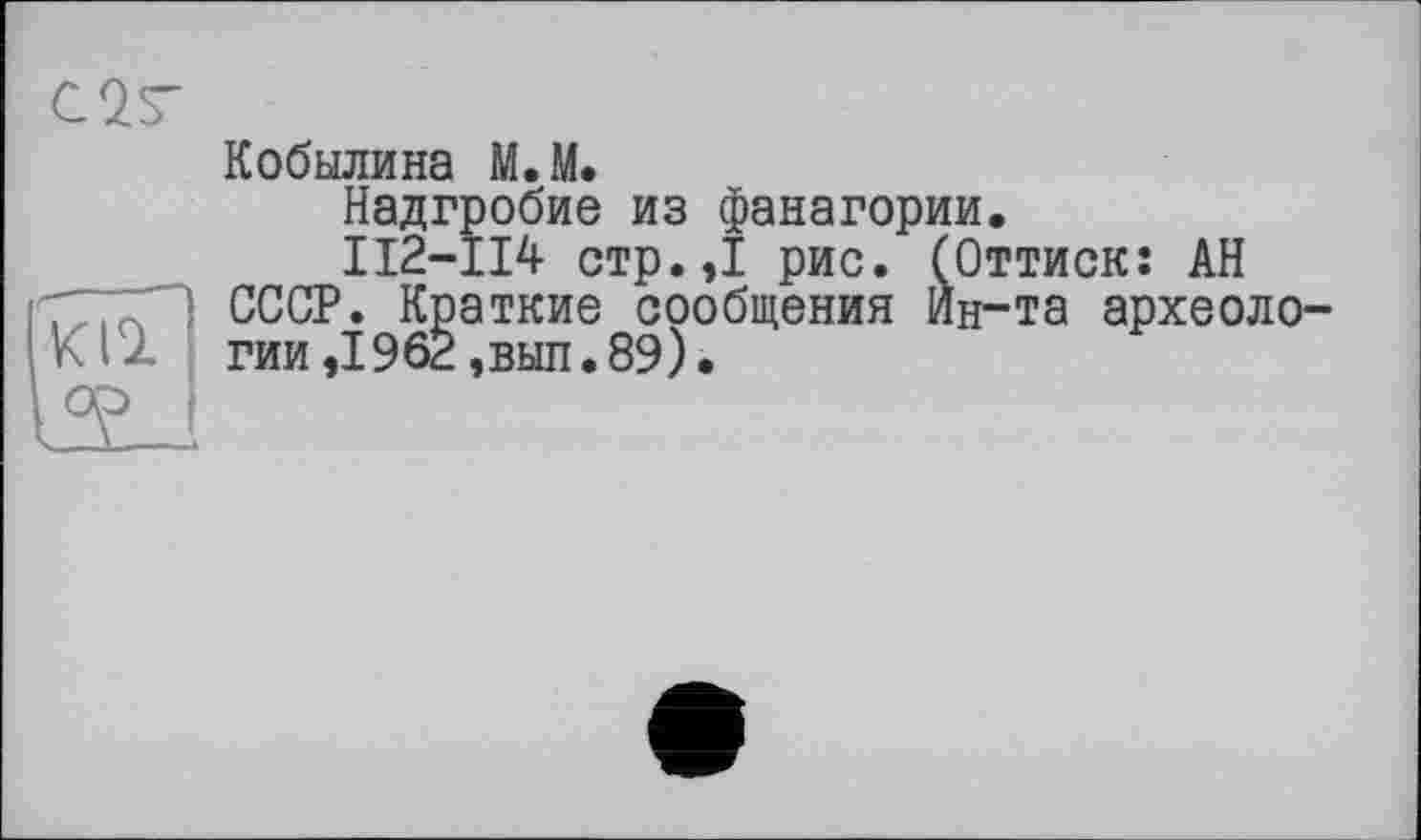 ﻿С2Т
Кобылина М.М.
Надгробие из Фанагории.
ІІ2-П4 стр.,1 рис. (Оттиск: АН СССР. Краткие сообщения Ин-та археологии ,1962,выл. 89).